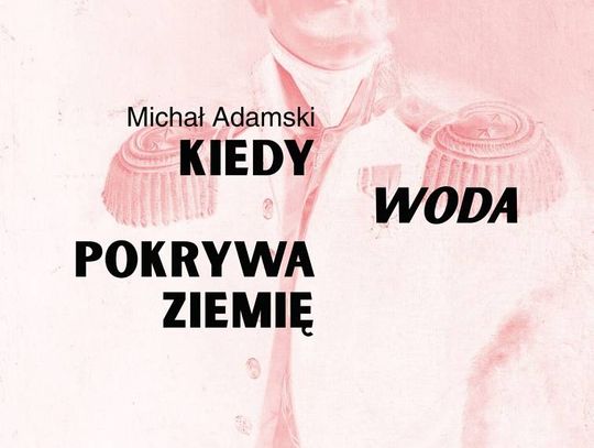 „Kiedy woda pokrywa ziemię” – projekt fotograficzny Michała Adamskiego